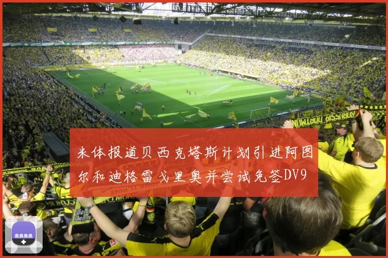 米体报道贝西克塔斯计划引进阿图尔和迪格雷戈里奥并尝试免签DV9