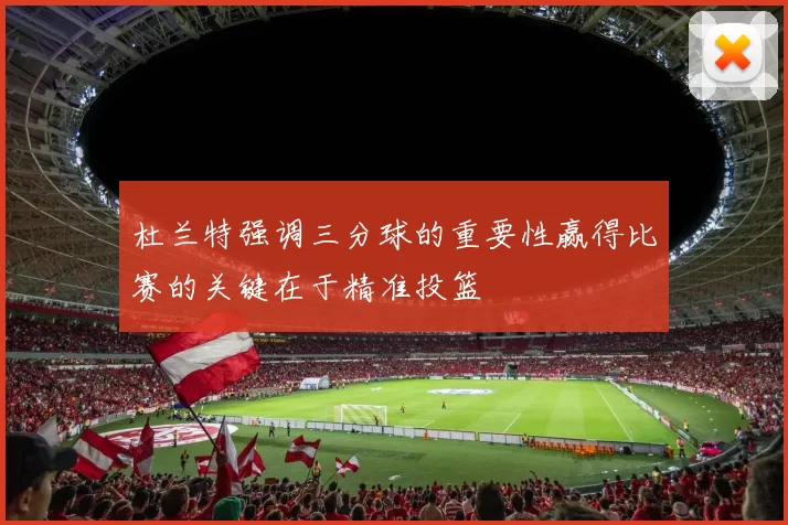 杜兰特强调三分球的重要性赢得比赛的关键在于精准投篮