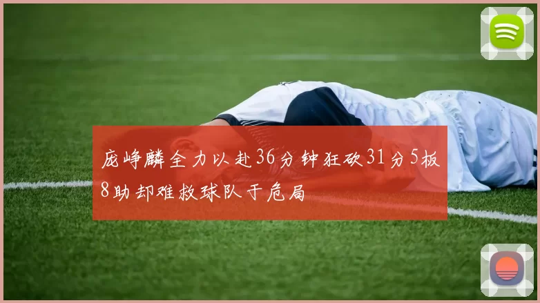 庞峥麟全力以赴36分钟狂砍31分5板8助却难救球队于危局