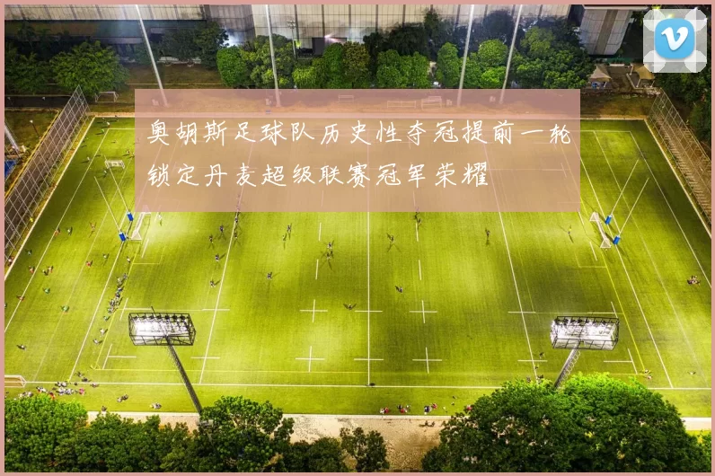 奥胡斯足球队历史性夺冠提前一轮锁定丹麦超级联赛冠军荣耀
