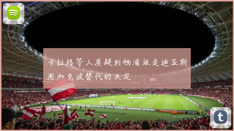 卡拉格等人质疑利物浦放走迪亚斯用加克波替代的决定