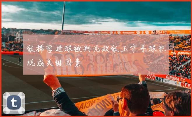 张稀哲进球被判无效张玉宁手球犯规成关键因素